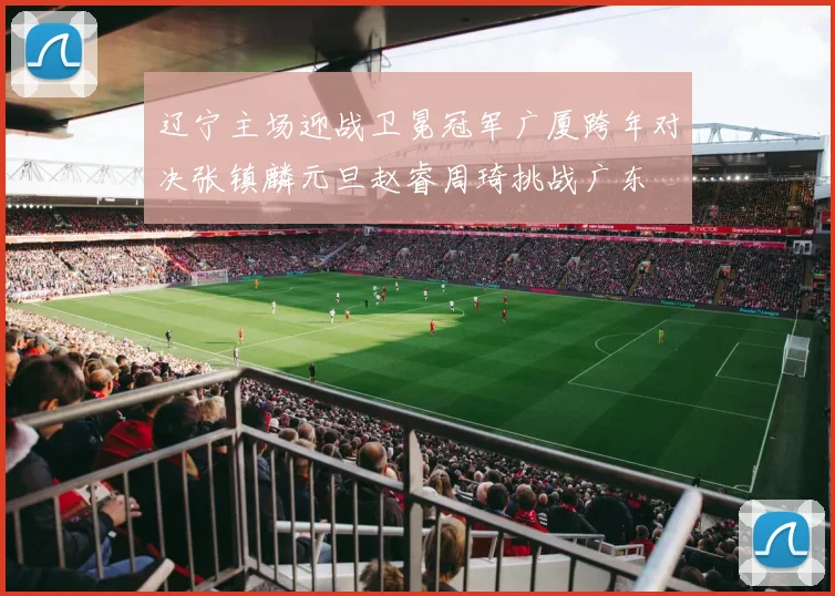 辽宁主场迎战卫冕冠军广厦跨年对决张镇麟元旦赵睿周琦挑战广东