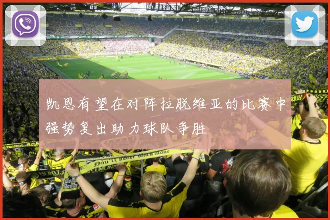 凯恩有望在对阵拉脱维亚的比赛中强势复出助力球队争胜