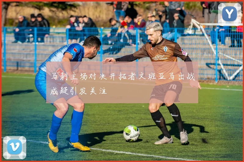 马刺主场对决开拓者文班亚马出战成疑引发关注