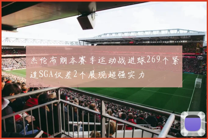 杰伦布朗本赛季运动战进球269个紧追SGA仅差2个展现超强实力