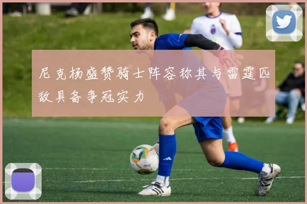 尼克杨盛赞骑士阵容称其与雷霆匹敌具备争冠实力