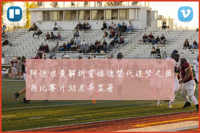 阿德尔曼解析霍福德替代追梦之困惑比赛计划差异显著