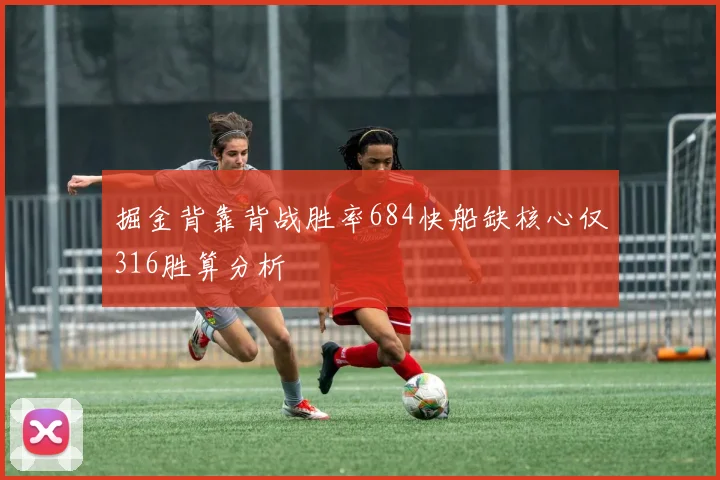 掘金背靠背战胜率684快船缺核心仅316胜算分析