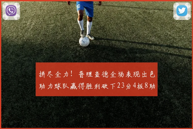 拼尽全力！普理查德全场表现出色助力球队赢得胜利砍下23分4板8助2断三分命中率高达43
