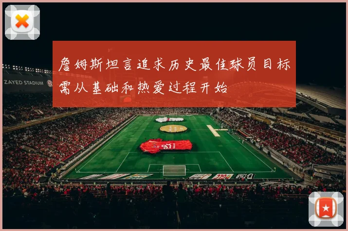詹姆斯坦言追求历史最佳球员目标需从基础和热爱过程开始