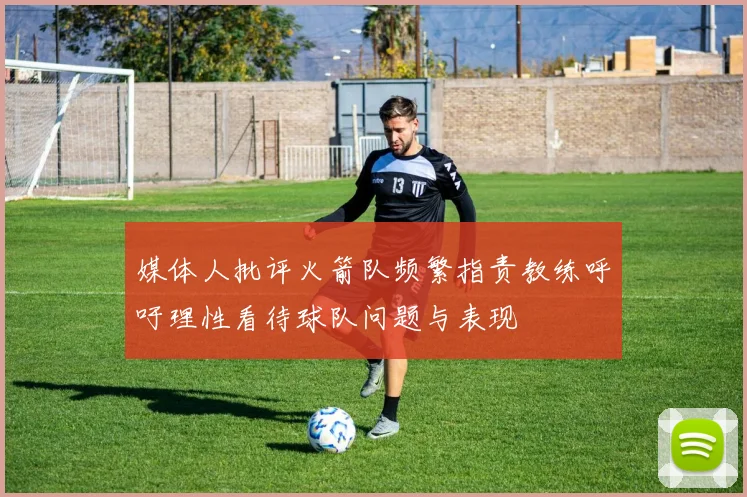 媒体人批评火箭队频繁指责教练呼吁理性看待球队问题与表现
