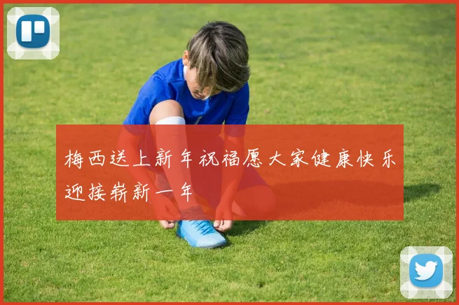 梅西送上新年祝福愿大家健康快乐迎接崭新一年