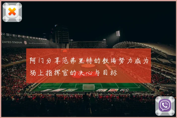 阿门分享范弗里特的教诲努力成为场上指挥官的决心与目标