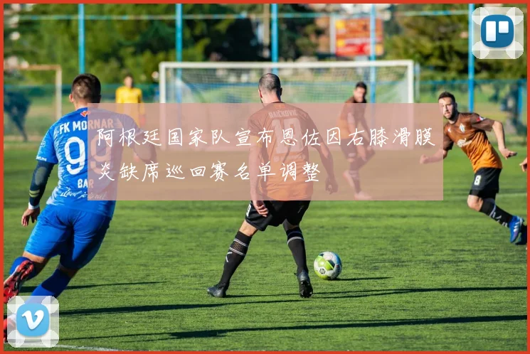阿根廷国家队宣布恩佐因右膝滑膜炎缺席巡回赛名单调整