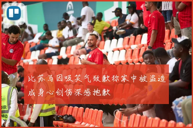 比苏马因吸笑气致歉称家中被盗造成身心创伤深感抱歉