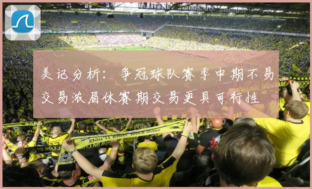 美记分析：争冠球队赛季中期不易交易浓眉休赛期交易更具可行性