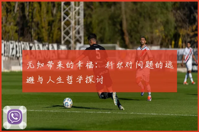 无知带来的幸福：科尔对问题的逃避与人生哲学探讨