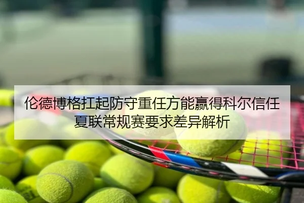 伦德博格扛起防守重任方能赢得科尔信任夏联常规赛要求差异解析（ManBetX）